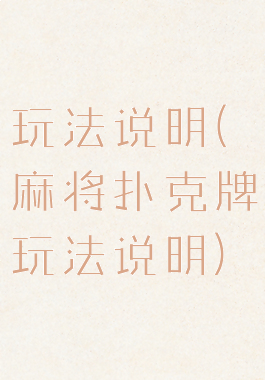 玩法说明(麻将扑克牌玩法说明)