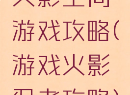 火影空间游戏攻略(游戏火影忍者攻略)