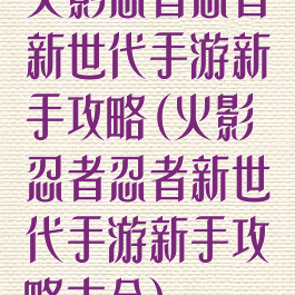 火影忍者忍者新世代手游新手攻略(火影忍者忍者新世代手游新手攻略大全)