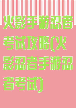 火影手游忍者考试攻略(火影忍者手游忍者考试)