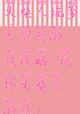 火柴人坑爹大冒险游戏攻略(玩坏火柴人游戏)