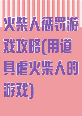 火柴人惩罚游戏攻略(用道具虐火柴人的游戏)