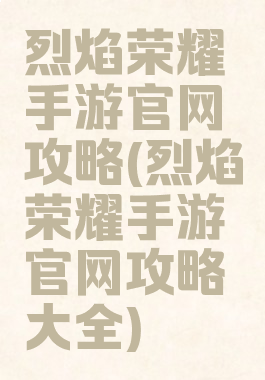 烈焰荣耀手游官网攻略(烈焰荣耀手游官网攻略大全)
