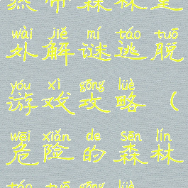 热带森林室外解谜逃脱游戏攻略(危险的森林逃脱攻略)