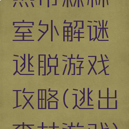 热带森林室外解谜逃脱游戏攻略(逃出森林游戏)