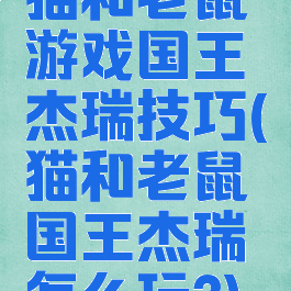 猫和老鼠游戏国王杰瑞技巧(猫和老鼠国王杰瑞怎么玩?)