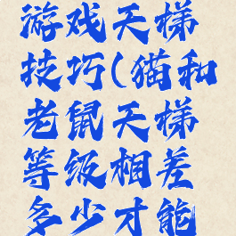 猫和老鼠游戏天梯技巧(猫和老鼠天梯等级相差多少才能组队)