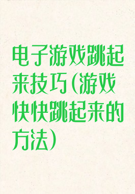 电子游戏跳起来技巧(游戏快快跳起来的方法)