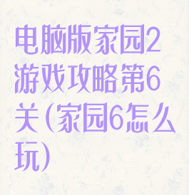 电脑版家园2游戏攻略第6关(家园6怎么玩)