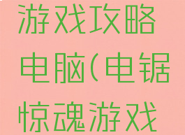 电锯惊魂游戏攻略电脑(电锯惊魂游戏图片)