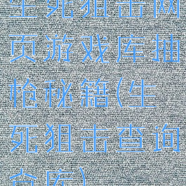 生死狙击网页游戏库抽枪秘籍(生死狙击查询仓库)