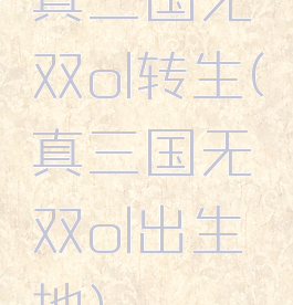 真三国无双ol转生(真三国无双ol出生地)