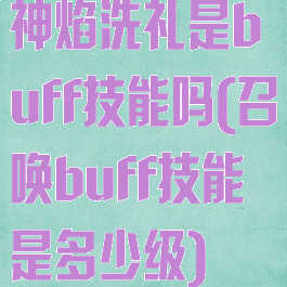 神焰洗礼是buff技能吗(召唤buff技能是多少级)