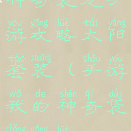 神奇袋宠手游攻略太阳套装(手游我的神奇袋宠攻略)