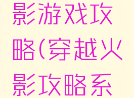 穿越到火影游戏攻略(穿越火影攻略系统)