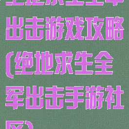 绝地求生全军出击游戏攻略(绝地求生全军出击手游社区)