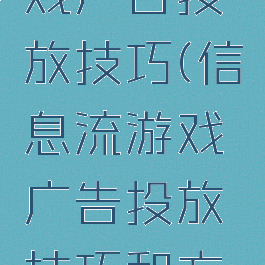 信息流游戏广告投放技巧(信息流游戏广告投放技巧和方法)