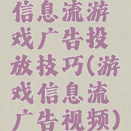 信息流游戏广告投放技巧(游戏信息流广告视频)
