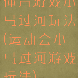 体育游戏小马过河玩法(运动会小马过河游戏玩法)