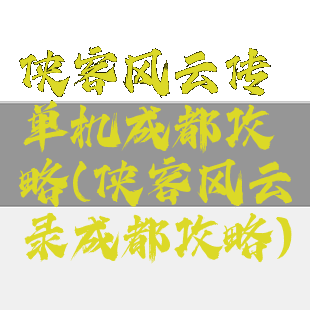 侠客风云传单机成都攻略(侠客风云录成都攻略)