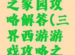 三界西游游戏攻略之家园攻略解答(三界西游游戏攻略之家园攻略解答)