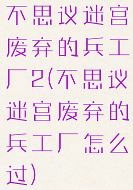 不思议迷宫废弃的兵工厂2(不思议迷宫废弃的兵工厂怎么过)