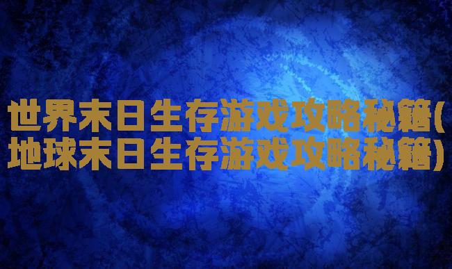 世界末日生存游戏攻略秘籍(地球末日生存游戏攻略秘籍)