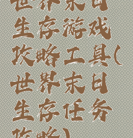 世界末日生存游戏攻略工具(世界末日生存任务攻略)