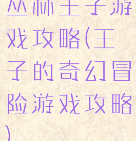 丛林王子游戏攻略(王子的奇幻冒险游戏攻略)
