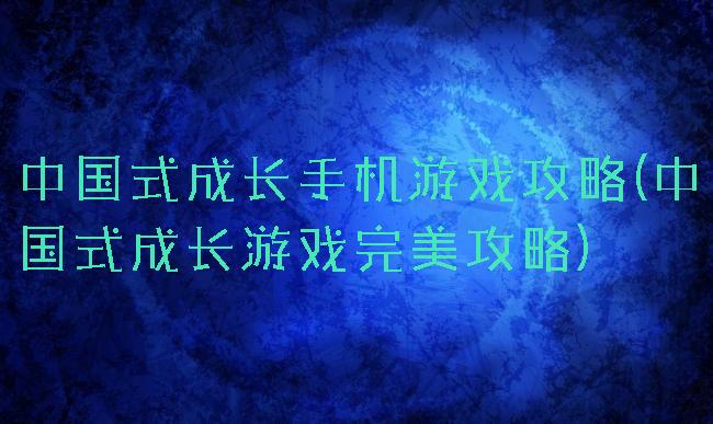 中国式成长手机游戏攻略(中国式成长游戏完美攻略)