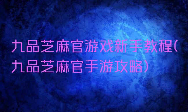 九品芝麻官游戏新手教程(九品芝麻官手游攻略)