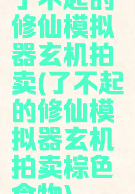 了不起的修仙模拟器玄机拍卖(了不起的修仙模拟器玄机拍卖棕色食物)