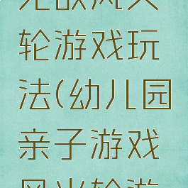 亲子游戏无敌风火轮游戏玩法(幼儿园亲子游戏风火轮游戏规则)