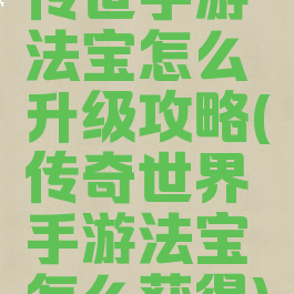 传世手游法宝怎么升级攻略(传奇世界手游法宝怎么获得)