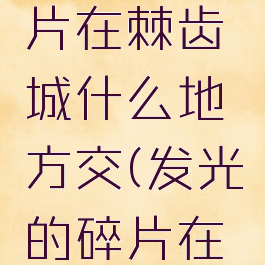 发光的碎片在棘齿城什么地方交(发光的碎片在哪交)