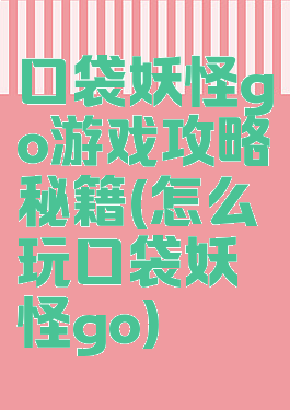 口袋妖怪go游戏攻略秘籍(怎么玩口袋妖怪go)