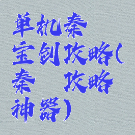 单机秦殇宝剑攻略(秦殇攻略神器)