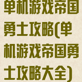 单机游戏帝国勇士攻略(单机游戏帝国勇士攻略大全)