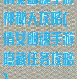 倩女幽魂手游神秘人攻略(倩女幽魂手游隐藏任务攻略)