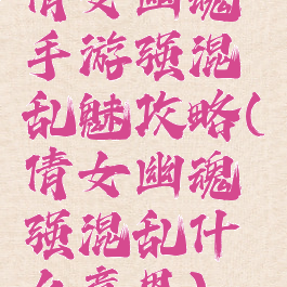 倩女幽魂手游强混乱魅攻略(倩女幽魂强混乱什么意思)