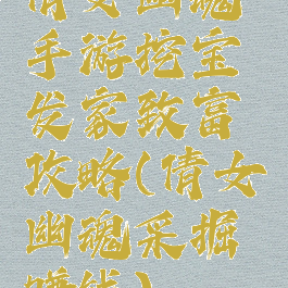 倩女幽魂手游挖宝发家致富攻略(倩女幽魂采掘赚钱)