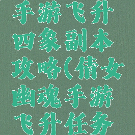 倩女幽魂手游飞升四象副本攻略(倩女幽魂手游飞升任务攻略)