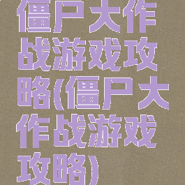 僵尸大作战游戏攻略(僵尸大作战游戏攻略)