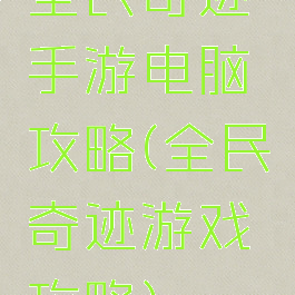 全民奇迹手游电脑攻略(全民奇迹游戏攻略)
