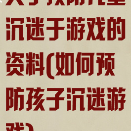关于预防儿童沉迷于游戏的资料(如何预防孩子沉迷游戏)