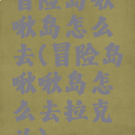 冒险岛啾啾岛怎么去(冒险岛啾啾岛怎么去拉克兰)