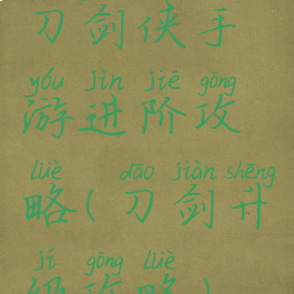 刀剑侠手游进阶攻略(刀剑升级攻略)