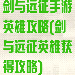 剑与远征手游英雄攻略(剑与远征英雄获得攻略)