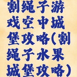 割绳子游戏空中城堡攻略(割绳子水果城堡攻略)