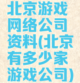北京游戏网络公司资料(北京有多少家游戏公司)